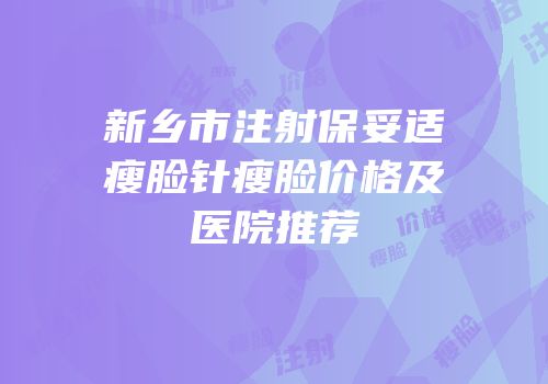 新乡市注射保妥适瘦脸针瘦脸价格及医院推荐