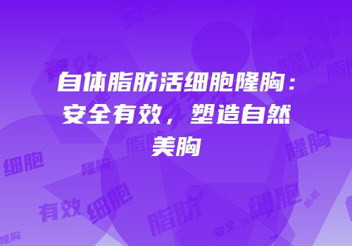自体脂肪活细胞隆胸：安全有效，塑造自然美胸