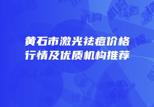 黄石市激光祛痘价格行情及优质机构推荐