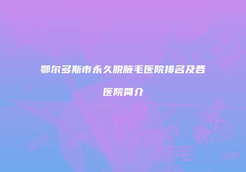 鄂尔多斯市永久脱腋毛医院排名及各医院简介