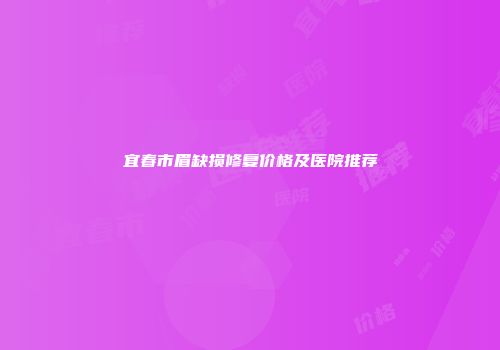 宜春市眉缺损修复价格及医院推荐