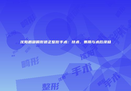 沈阳唇部畸形矫正整形手术：技术、费用与术后须知