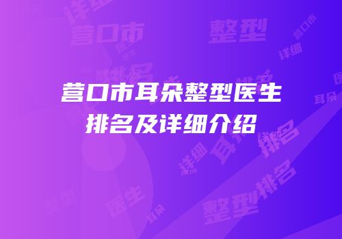 营口市耳朵整型医生排名及详细介绍