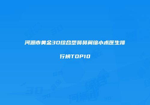 河源市黄金3D综合塑鼻鼻翼缩小术医生排行榜TOP10