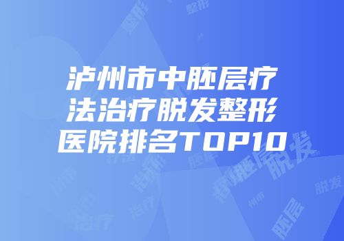 泸州市中胚层疗法治疗脱发整形医院排名TOP10