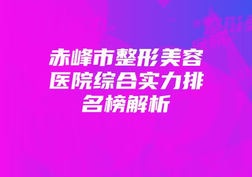 赤峰市整形美容医院综合实力排名榜解析