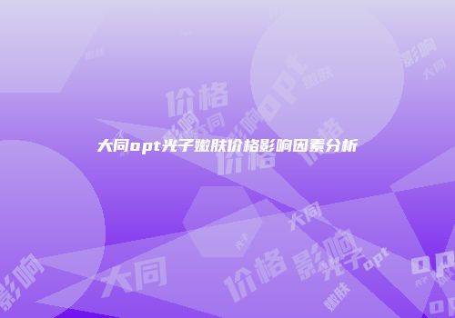 大同opt光子嫩肤价格影响因素分析