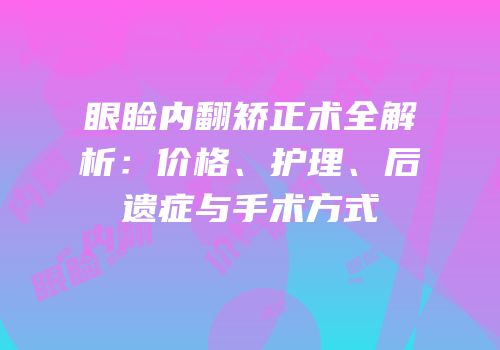 眼睑内翻矫正术全解析：价格、护理、后遗症与手术方式