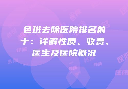 色斑去除医院排名前十：详解性质、收费、医生及医院概况