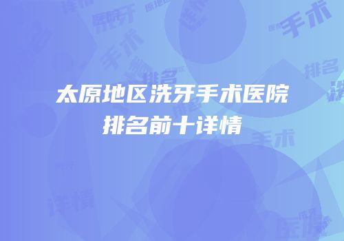 太原地区洗牙手术医院排名前十详情