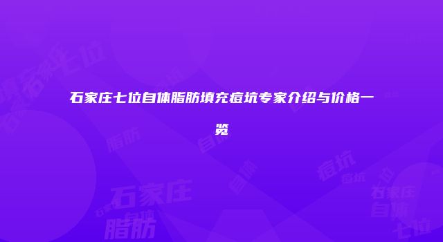石家庄七位自体脂肪填充痘坑专家介绍与价格一览