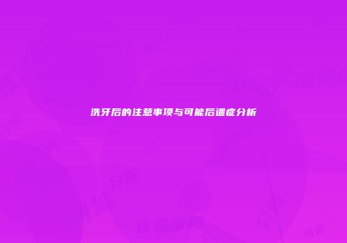 洗牙后的注意事项与可能后遗症分析