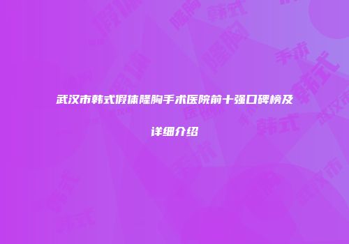 武汉市韩式假体隆胸手术医院前十强口碑榜及详细介绍