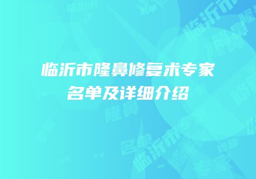 临沂市隆鼻修复术专家名单及详细介绍