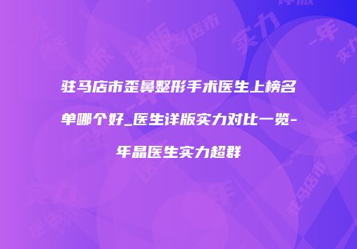 驻马店市歪鼻整形手术医生上榜名单哪个好_医生详版实力对比一览-年晶医生实力超群