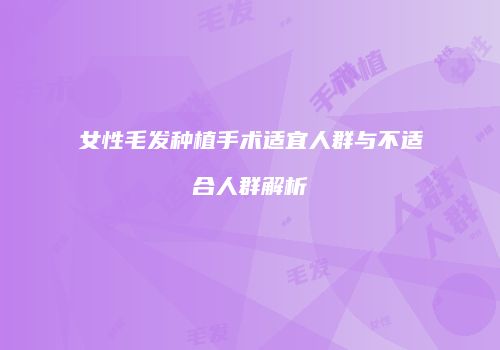 女性毛发种植手术适宜人群与不适合人群解析
