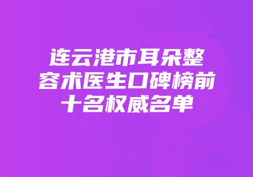 连云港市耳朵整容术医生口碑榜前十名权威名单