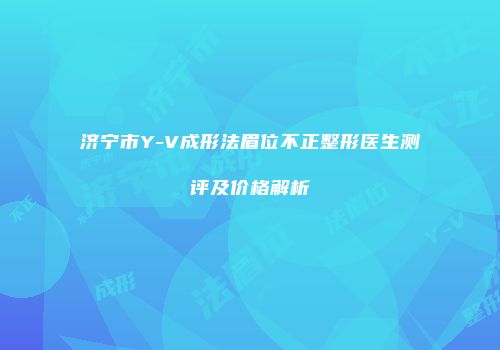 济宁市Y-V成形法眉位不正整形医生测评及价格解析