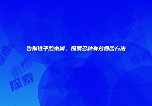 告别锥子脸束缚，探索多种有效瘦脸方法