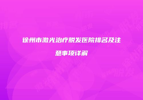 徐州市激光治疗脱发医院排名及注意事项详解