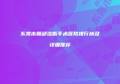 东莞市腹部溶脂手术医院排行榜及详细推荐