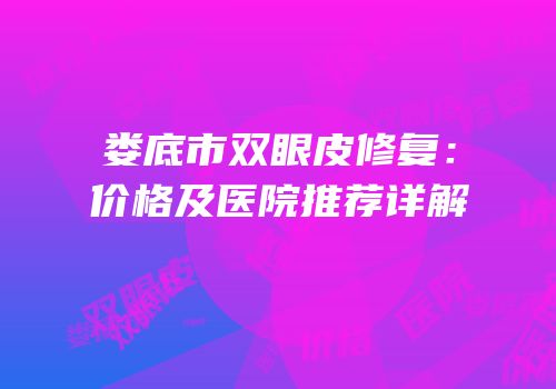 娄底市双眼皮修复：价格及医院推荐详解