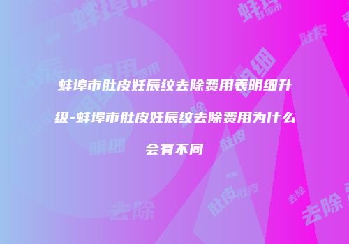 蚌埠市肚皮妊辰纹去除费用表明细升级-蚌埠市肚皮妊辰纹去除费用为什么会有不同