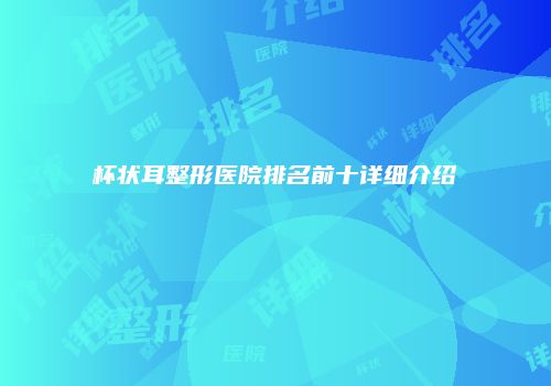 杯状耳整形医院排名前十详细介绍