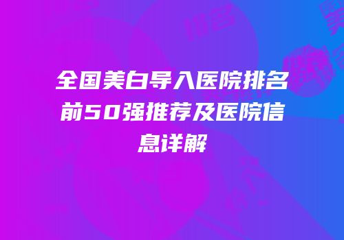 全国美白导入医院排名前50强推荐及医院信息详解