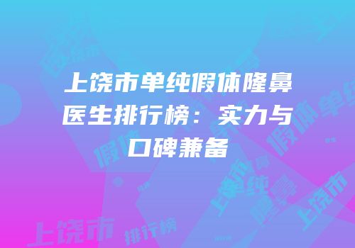 上饶市单纯假体隆鼻医生排行榜：实力与口碑兼备