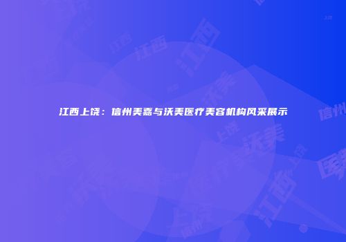江西上饶：信州美嘉与沃美医疗美容机构风采展示