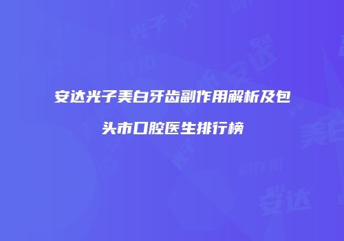 安达光子美白牙齿副作用解析及包头市口腔医生排行榜