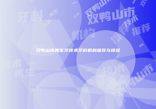 双鸭山市再生牙技术牙科机构推荐与排名