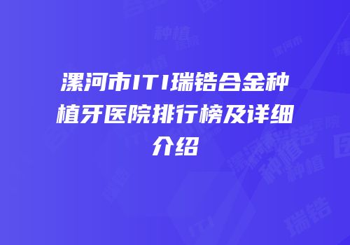 漯河市ITI瑞锆合金种植牙医院排行榜及详细介绍