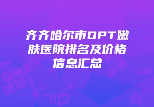 齐齐哈尔市OPT嫩肤医院排名及价格信息汇总