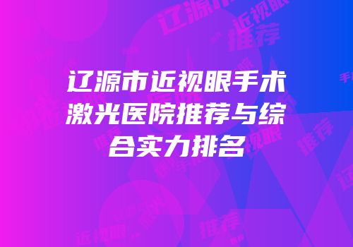 辽源市近视眼手术激光医院推荐与综合实力排名