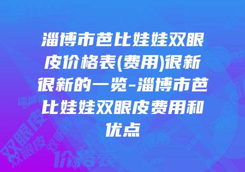 淄博市芭比娃娃双眼皮价格表(费用)很新很新的一览-淄博市芭比娃娃双眼皮费用和优点