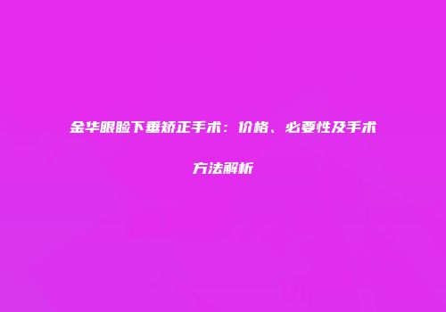 金华眼睑下垂矫正手术：价格、必要性及手术方法解析