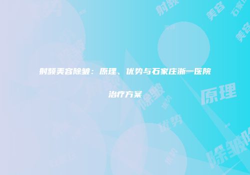 射频美容除皱：原理、优势与石家庄浙一医院治疗方案