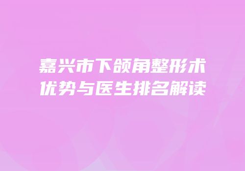 嘉兴市下颌角整形术优势与医生排名解读