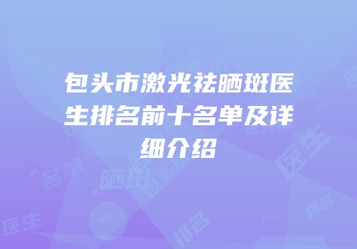 包头市激光祛晒斑医生排名前十名单及详细介绍