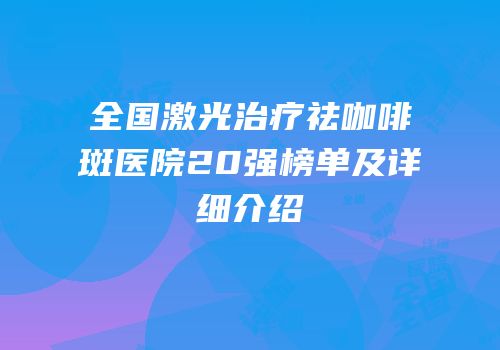 全国激光治疗祛咖啡斑医院20强榜单及详细介绍