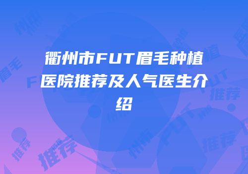 衢州市FUT眉毛种植医院推荐及人气医生介绍
