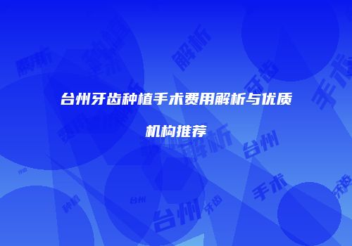 台州牙齿种植手术费用解析与优质机构推荐