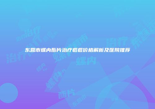 东营市螺内酯片治疗痘痘价格解析及医院推荐