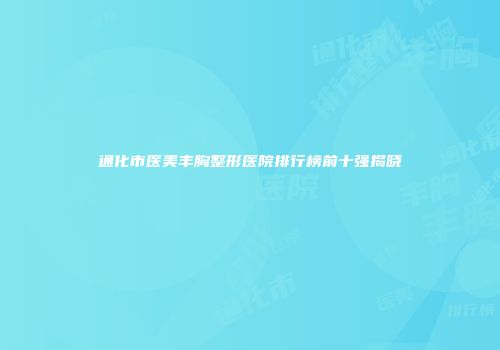 通化市医美丰胸整形医院排行榜前十强揭晓