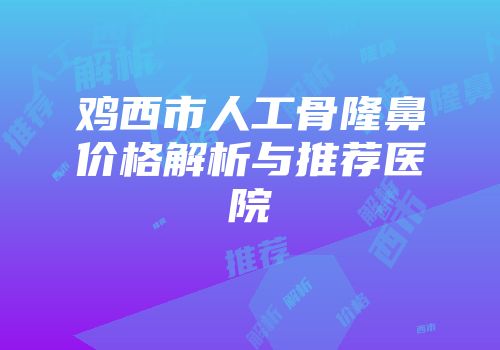 鸡西市人工骨隆鼻价格解析与推荐医院