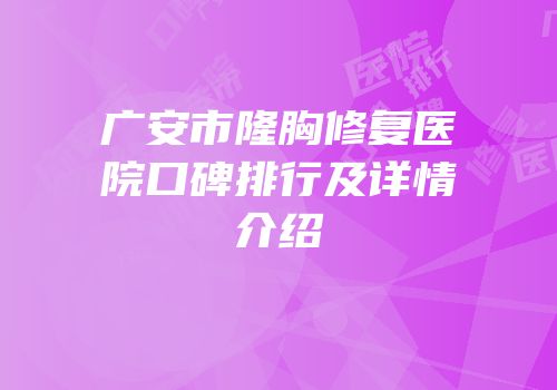 广安市隆胸修复医院口碑排行及详情介绍
