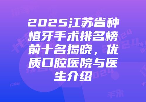 2025江苏省种植牙手术排名榜前十名揭晓，优质口腔医院与医生介绍