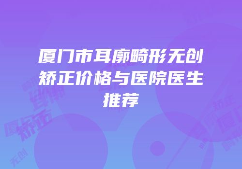 厦门市耳廓畸形无创矫正价格与医院医生推荐